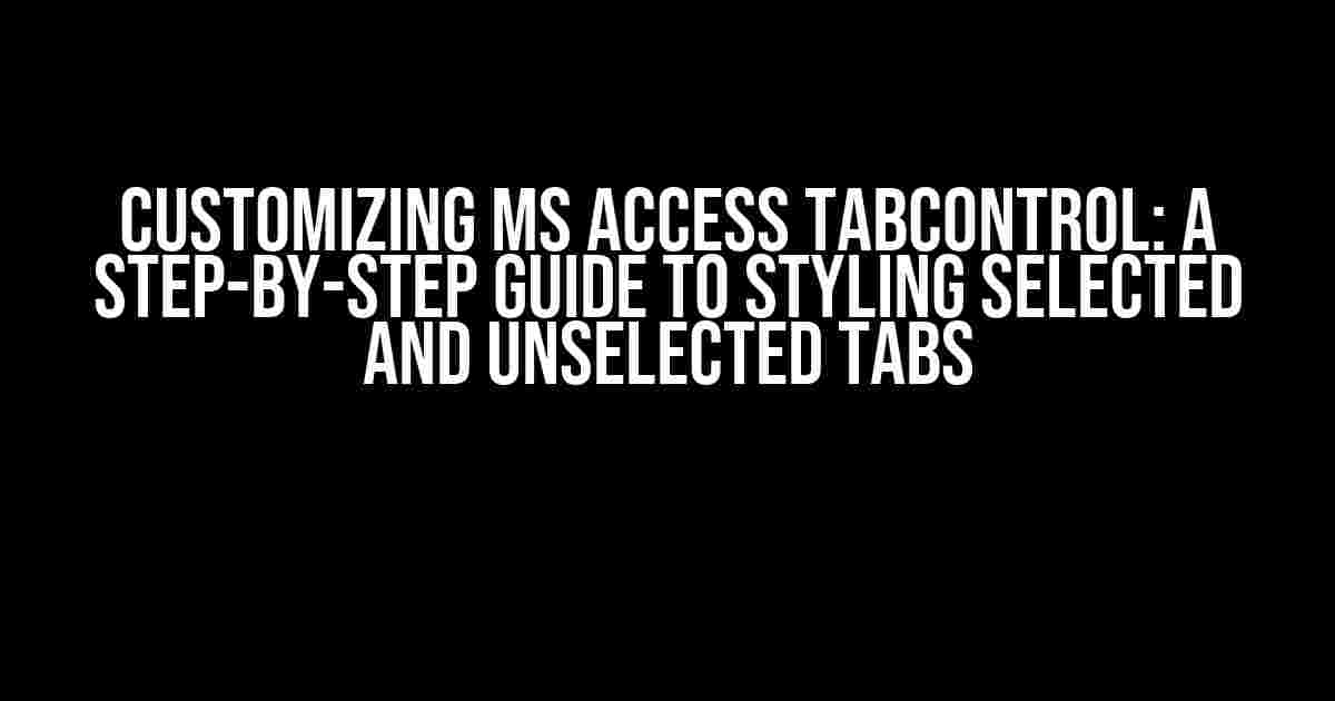 Customizing MS Access TabControl: A Step-by-Step Guide to Styling Selected and Unselected Tabs