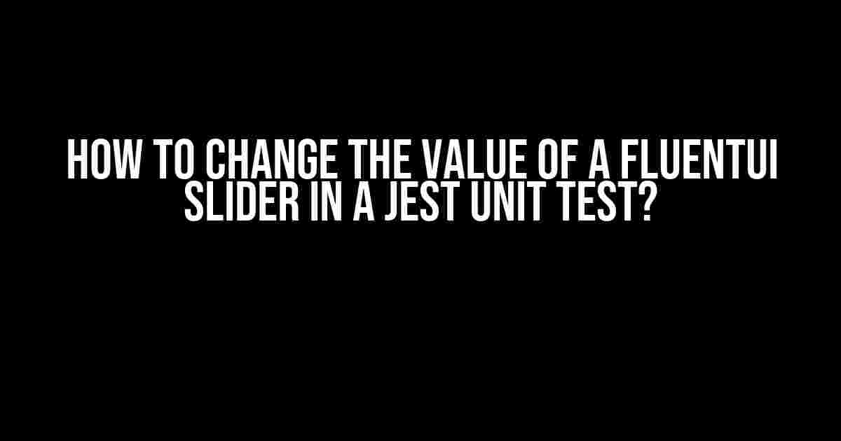 How to Change the Value of a FluentUI Slider in a Jest Unit Test?