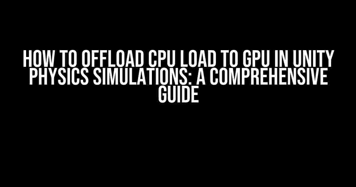 How to Offload CPU Load to GPU in Unity Physics Simulations: A Comprehensive Guide