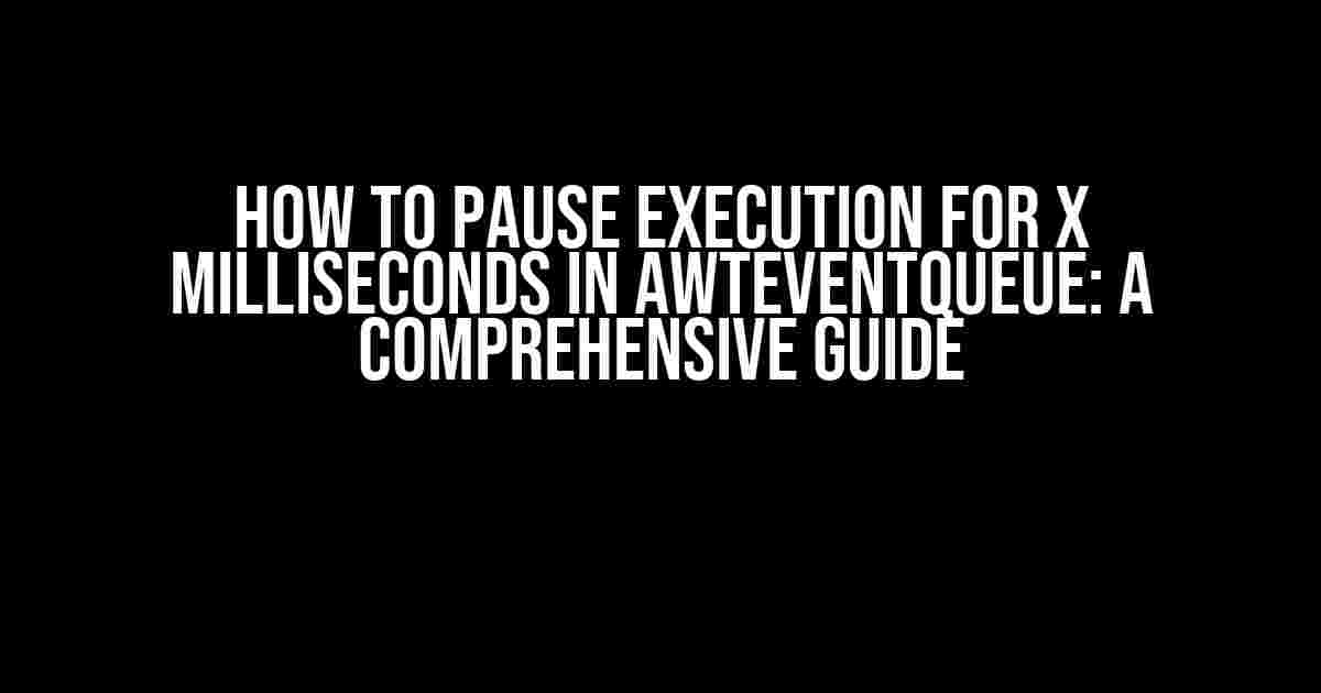 How to Pause Execution for X Milliseconds in AWTEventQueue: A Comprehensive Guide