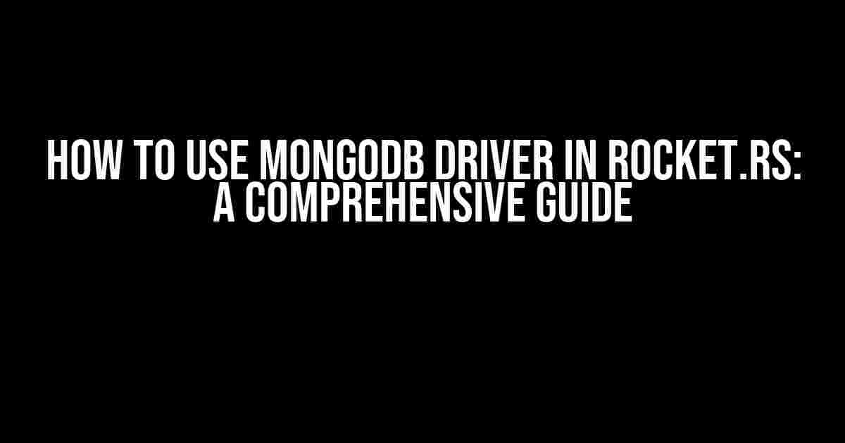 How to use MongoDB driver in Rocket.rs: A Comprehensive Guide