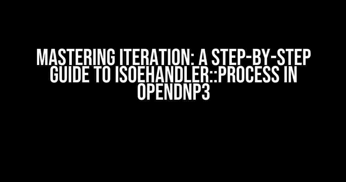 Mastering Iteration: A Step-by-Step Guide to ISOEHandler::Process in OpenDNP3