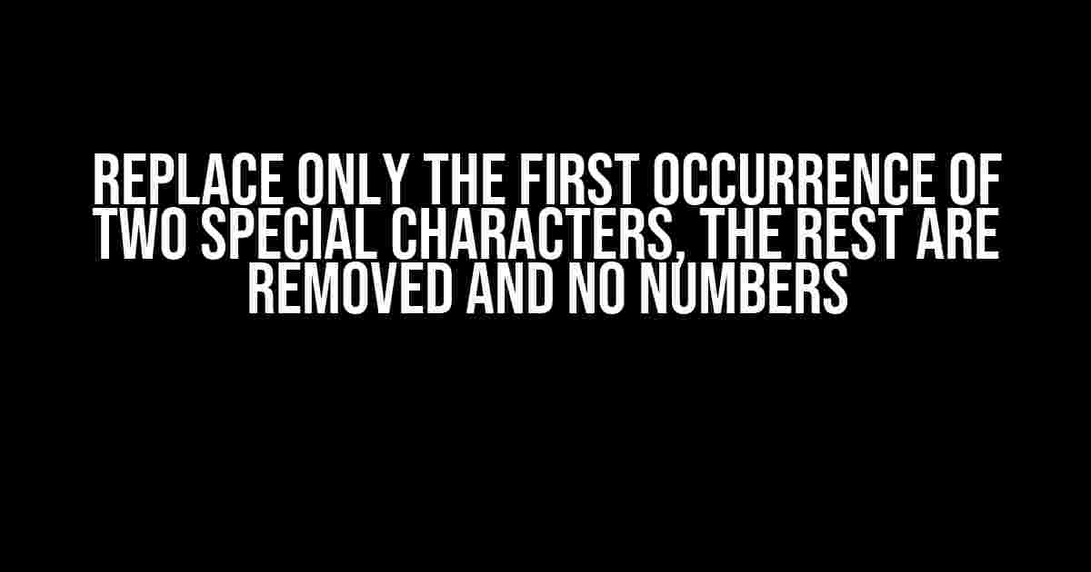 Replace Only the First Occurrence of Two Special Characters, the Rest Are Removed and No Numbers