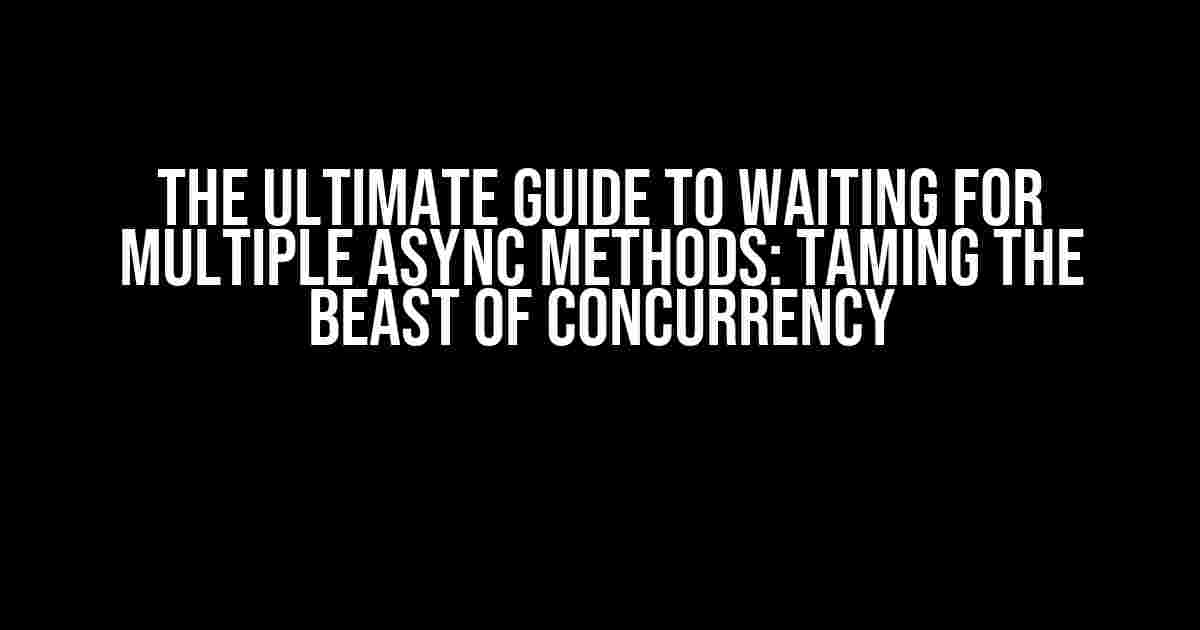 The Ultimate Guide to Waiting for Multiple Async Methods: Taming the Beast of Concurrency