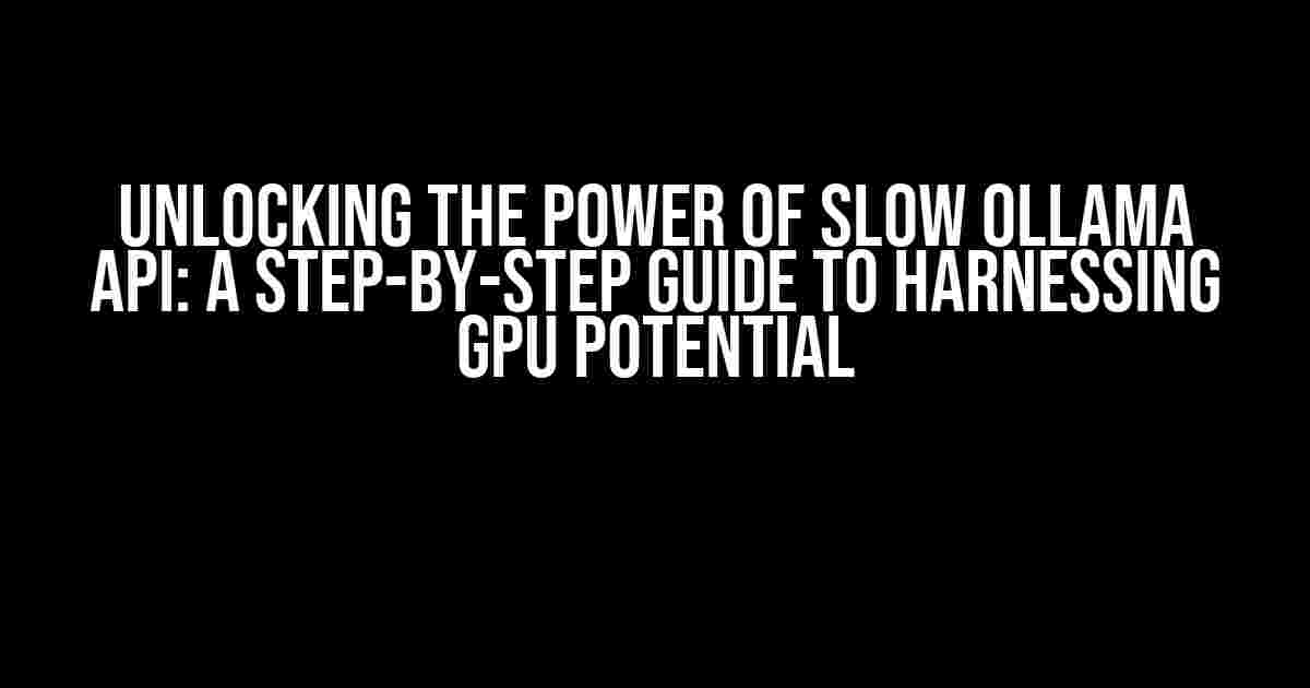 Unlocking the Power of Slow Ollama API: A Step-by-Step Guide to Harnessing GPU Potential