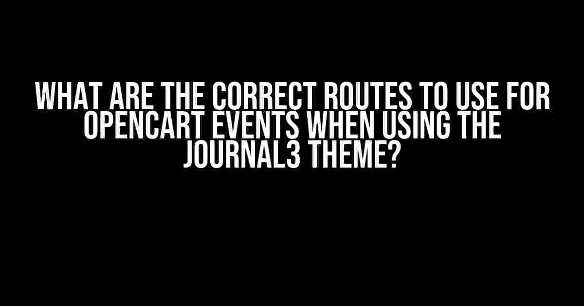 What are the correct routes to use for Opencart events when using the Journal3 Theme?