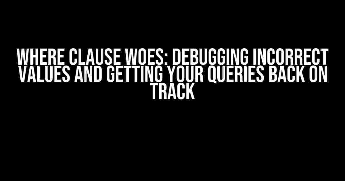 WHERE Clause Woes: Debugging Incorrect Values and Getting Your Queries Back on Track